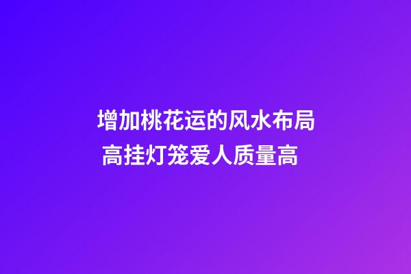 增加桃花运的风水布局 高挂灯笼爱人质量高